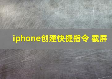 iphone创建快捷指令 截屏